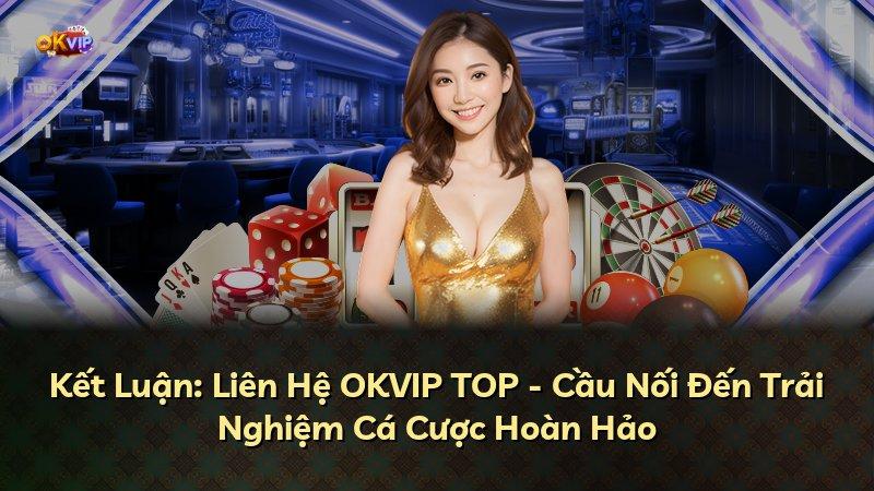 Kết Luận: Liên Hệ OKVIP TOP - Cầu Nối Đến Trải Nghiệm Cá Cược Hoàn Hảo