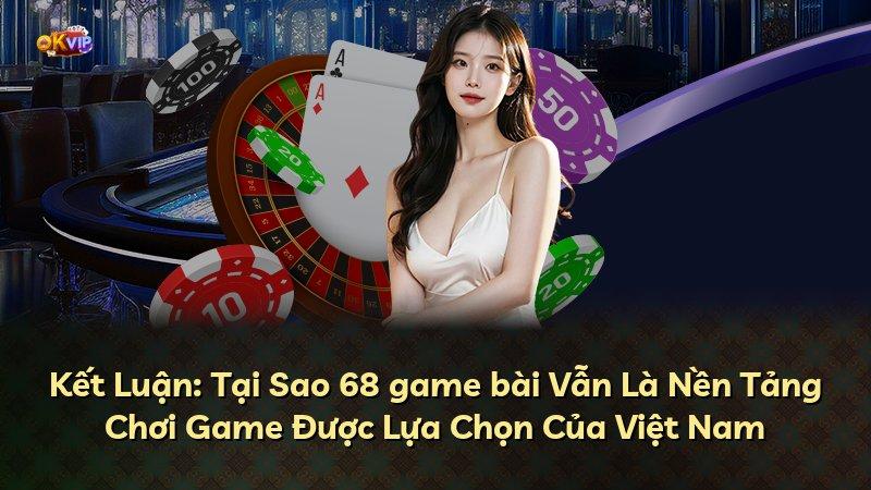 Kết Luận: Tại Sao 68 game bài Vẫn Là Nền Tảng Chơi Game Được Lựa Chọn Của Việt Nam