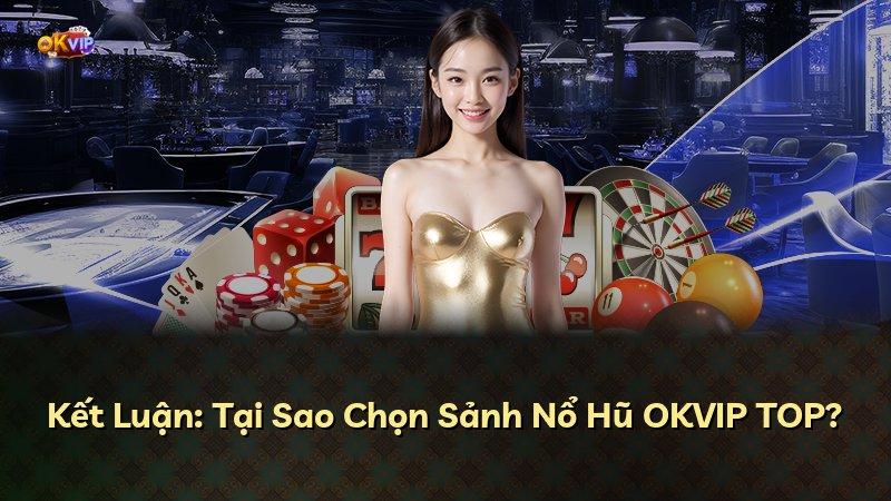 Kết Luận: Tại Sao Chọn Sảnh Nổ Hũ OKVIP TOP?