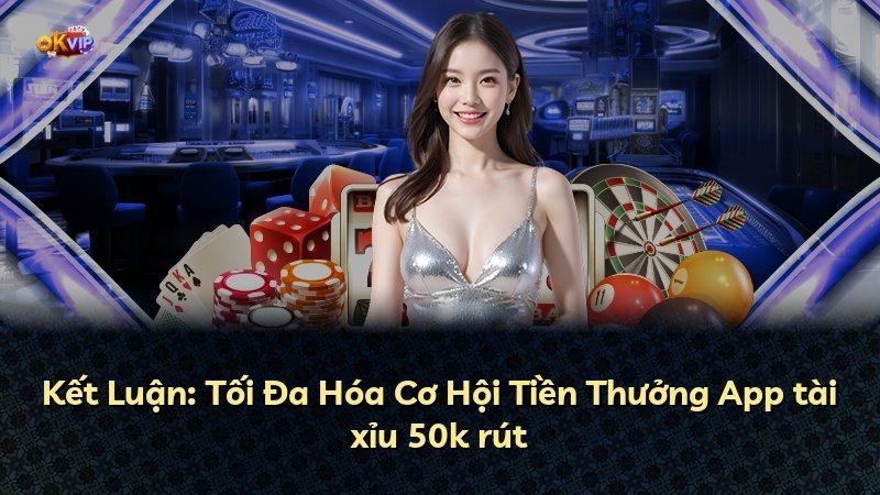 Kết Luận: Tối Đa Hóa Cơ Hội Tiền Thưởng App tài xỉu 50k rút