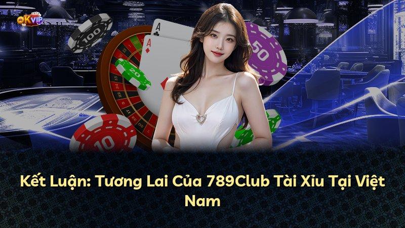 Kết Luận: Tương Lai Của 789Club Tài Xỉu Tại Việt Nam