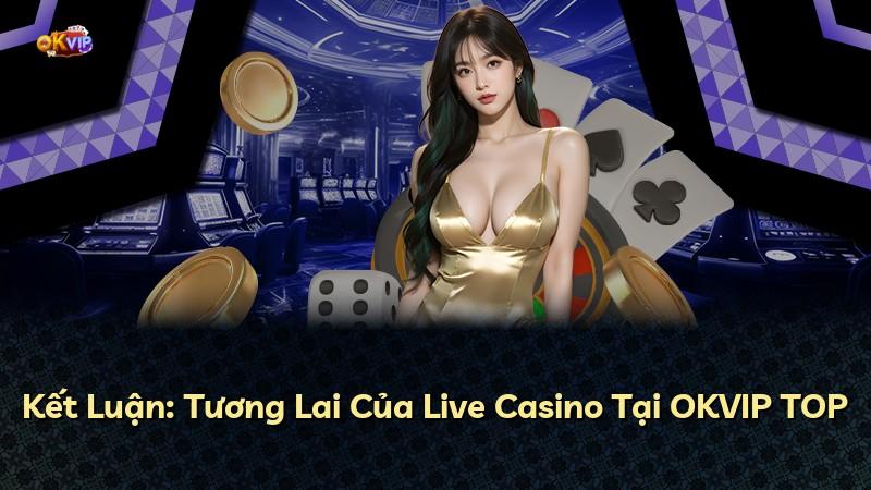 Kết Luận: Tương Lai Của Live Casino Tại OKVIP TOP