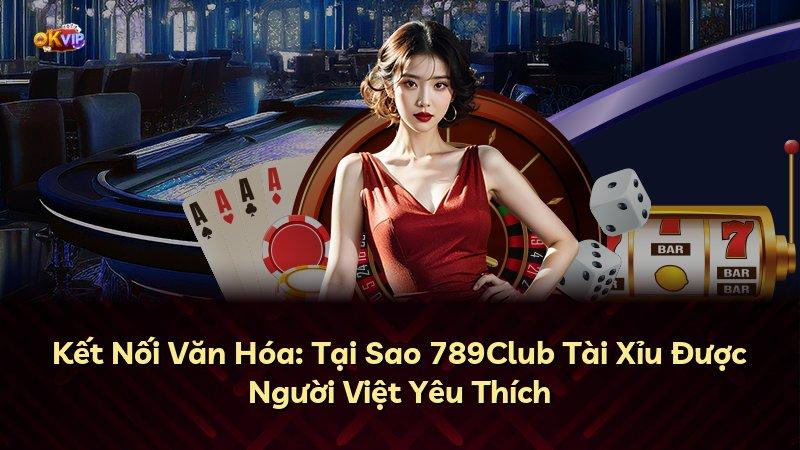 Kết Nối Văn Hóa: Tại Sao 789Club Tài Xỉu Được Người Việt Yêu Thích