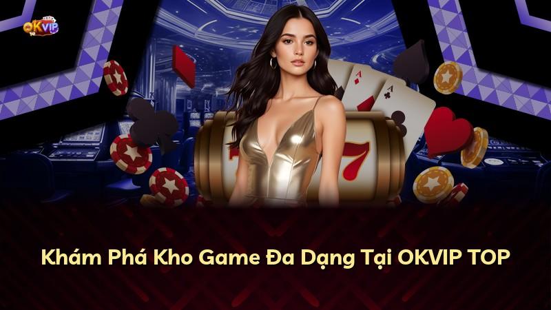Khám Phá Kho Game Đa Dạng Tại OKVIP TOP