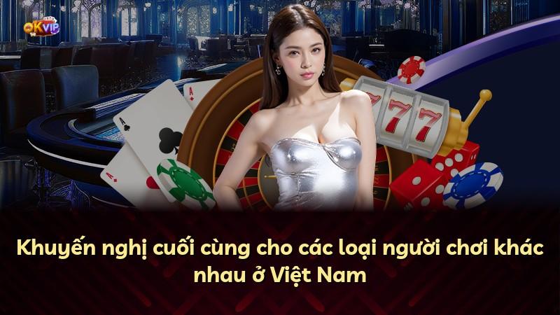 Khuyến nghị cuối cùng cho các loại người chơi khác nhau ở Việt Nam