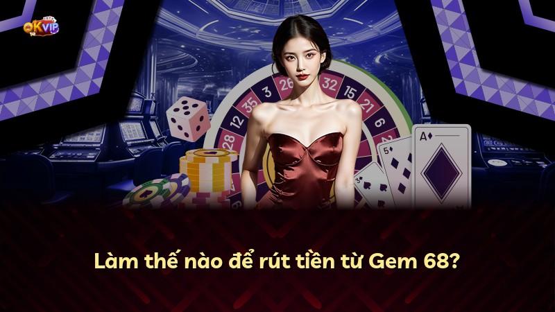 Làm thế nào để rút tiền từ Gem 68?