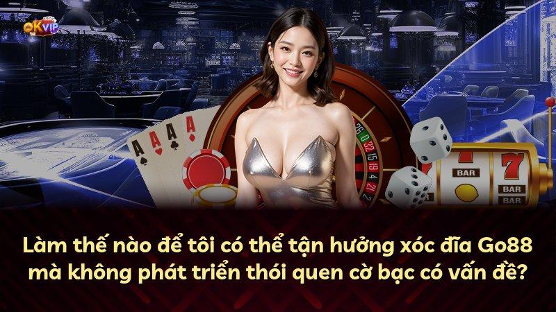 Làm thế nào để tôi có thể tận hưởng xóc đĩa Go88 mà không phát triển thói quen cờ bạc có vấn đề?