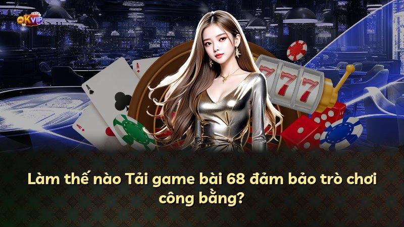 Làm thế nào Tải game bài 68 đảm bảo trò chơi công bằng?