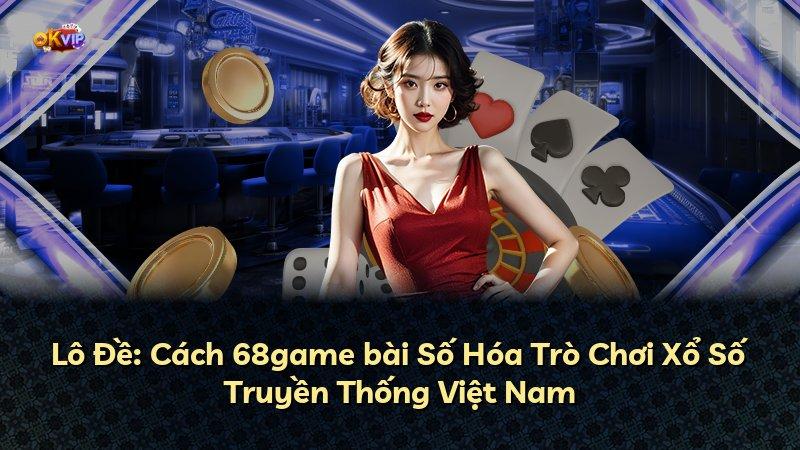Lô Đề: Cách 68game bài Số Hóa Trò Chơi Xổ Số Truyền Thống Việt Nam
