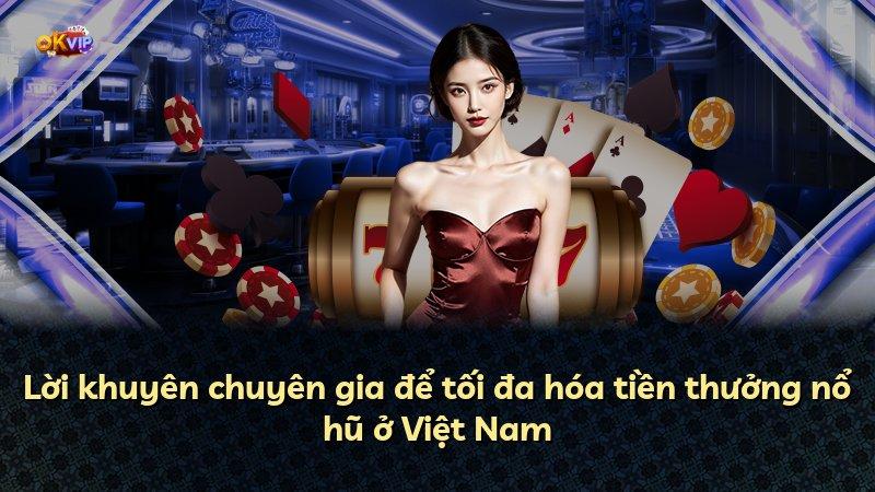 Lời khuyên chuyên gia để tối đa hóa tiền thưởng nổ hũ ở Việt Nam