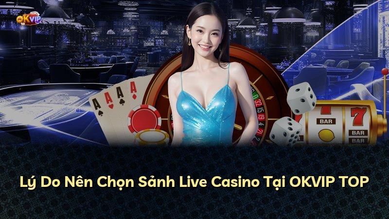 Lý Do Nên Chọn Sảnh Live Casino Tại OKVIP TOP