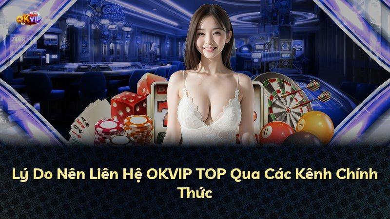 Lý Do Nên Liên Hệ OKVIP TOP Qua Các Kênh Chính Thức