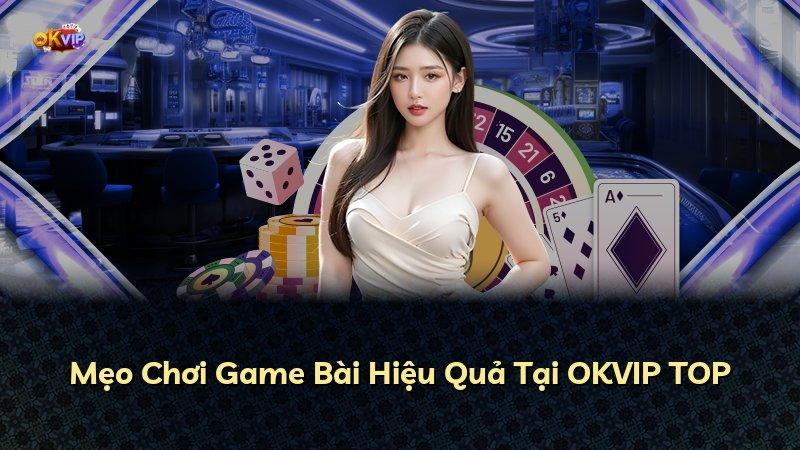 Mẹo Chơi Game Bài Hiệu Quả Tại OKVIP TOP