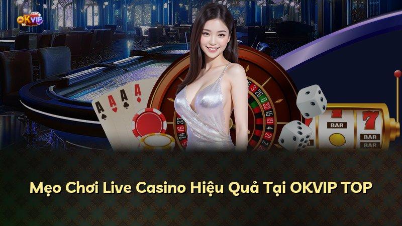 Mẹo Chơi Live Casino Hiệu Quả Tại OKVIP TOP