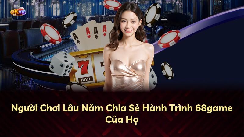 Người Chơi Lâu Năm Chia Sẻ Hành Trình 68game Của Họ