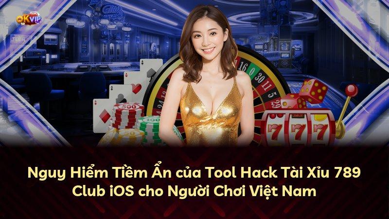 Nguy Hiểm Tiềm Ẩn của Tool Hack Tài Xỉu 789 Club iOS cho Người Chơi Việt Nam