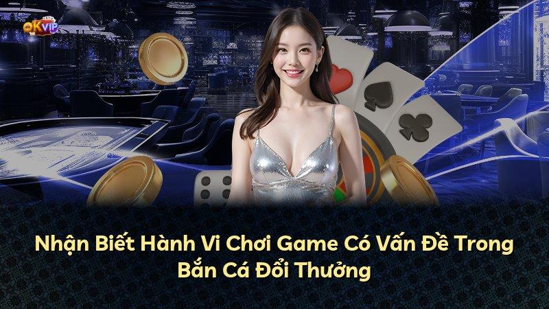 Nhận Biết Hành Vi Chơi Game Có Vấn Đề Trong Bắn Cá Đổi Thưởng