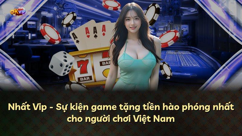 Nhất Vip - Sự kiện game tặng tiền hào phóng nhất cho người chơi Việt Nam