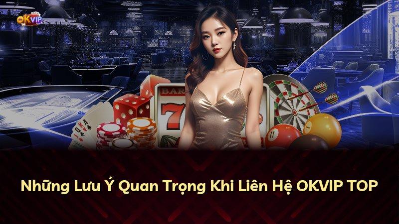 Những Lưu Ý Quan Trọng Khi Liên Hệ OKVIP TOP