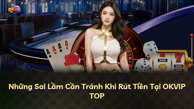 Những Sai Lầm Cần Tránh Khi Rút Tiền Tại OKVIP TOP