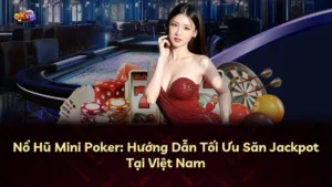 Nổ Hũ Mini Poker: Hướng Dẫn Tối Ưu Săn Jackpot Tại Việt Nam