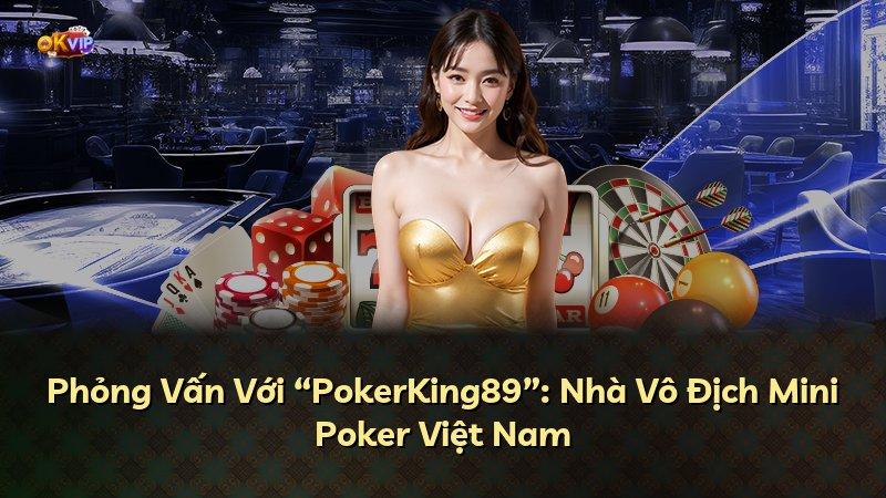 Phỏng Vấn Với “PokerKing89”: Nhà Vô Địch Mini Poker Việt Nam