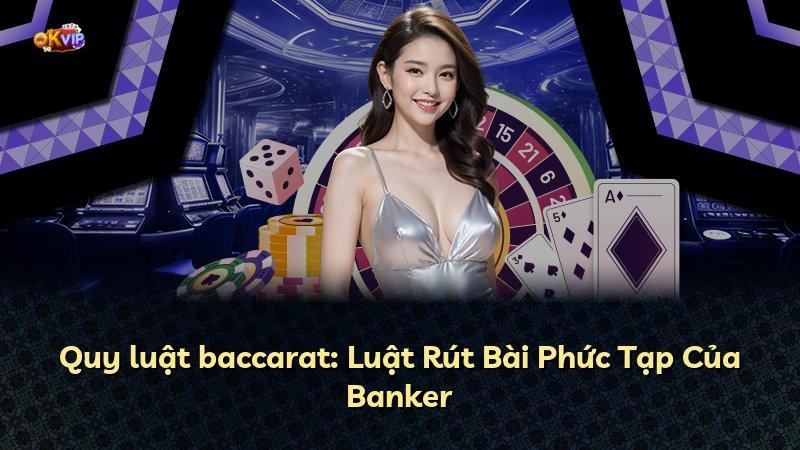 Quy luật baccarat: Luật Rút Bài Phức Tạp Của Banker