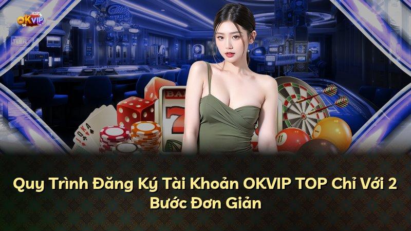 Quy Trình Đăng Ký Tài Khoản OKVIP TOP Chỉ Với 2 Bước Đơn Giản