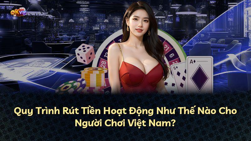 Quy Trình Rút Tiền Hoạt Động Như Thế Nào Cho Người Chơi Việt Nam?
