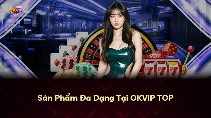 Sản Phẩm Đa Dạng Tại OKVIP TOP
