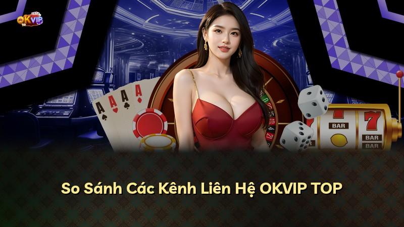 So Sánh Các Kênh Liên Hệ OKVIP TOP