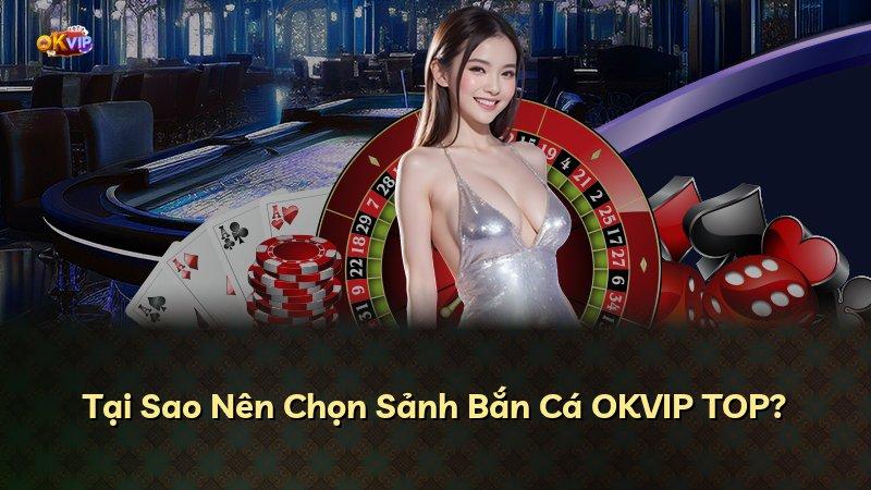 Tại Sao Nên Chọn Sảnh Bắn Cá OKVIP TOP?