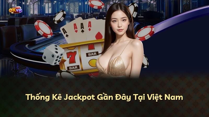 Thống Kê Jackpot Gần Đây Tại Việt Nam