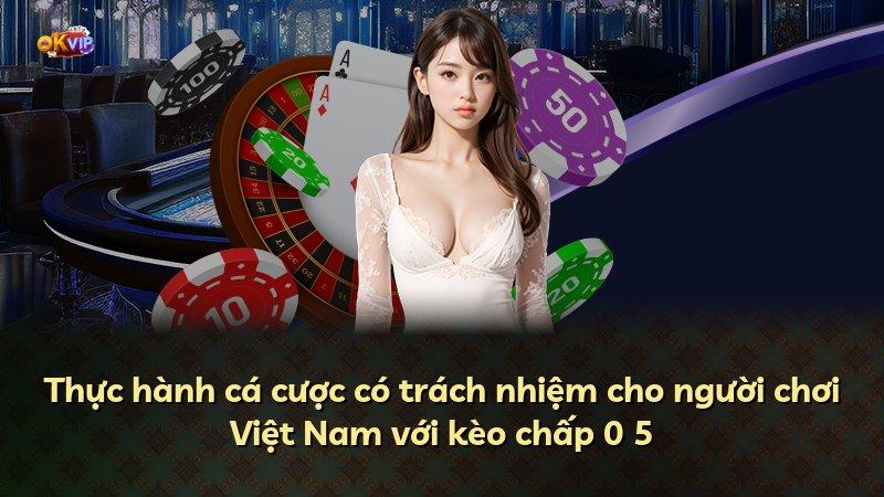 Thực hành cá cược có trách nhiệm cho người chơi Việt Nam với kèo chấp 0 5
