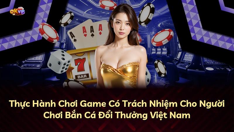 Thực Hành Chơi Game Có Trách Nhiệm Cho Người Chơi Bắn Cá Đổi Thưởng Việt Nam