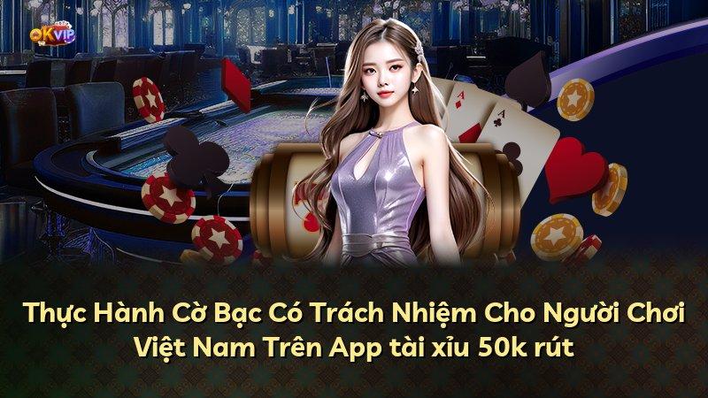Thực Hành Cờ Bạc Có Trách Nhiệm Cho Người Chơi Việt Nam Trên App tài xỉu 50k rút