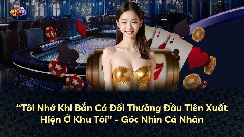 “Tôi Nhớ Khi Bắn Cá Đổi Thưởng Đầu Tiên Xuất Hiện Ở Khu Tôi” - Góc Nhìn Cá Nhân