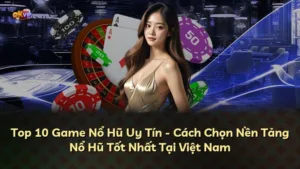 Top 10 Game Nổ Hũ Uy Tín – Cách Chọn Nền Tảng Nổ Hũ Tốt Nhất Tại Việt Nam