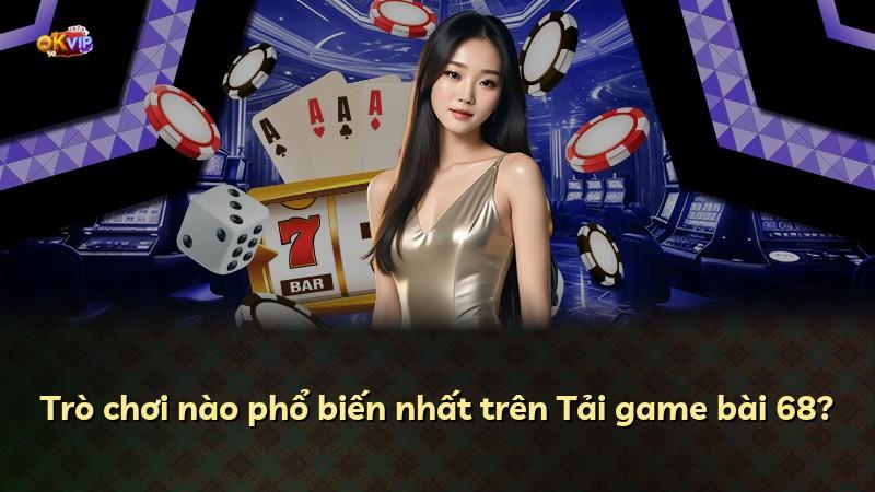 Trò chơi nào phổ biến nhất trên Tải game bài 68?