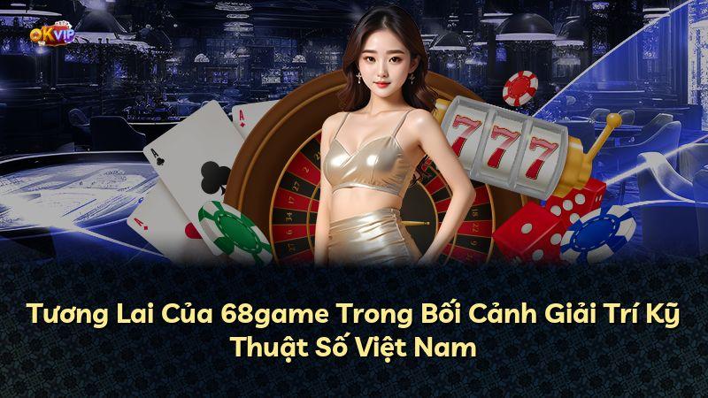 Tương Lai Của 68game Trong Bối Cảnh Giải Trí Kỹ Thuật Số Việt Nam