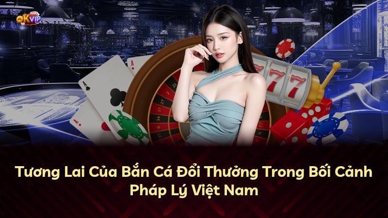 Tương Lai Của Bắn Cá Đổi Thưởng Trong Bối Cảnh Pháp Lý Việt Nam