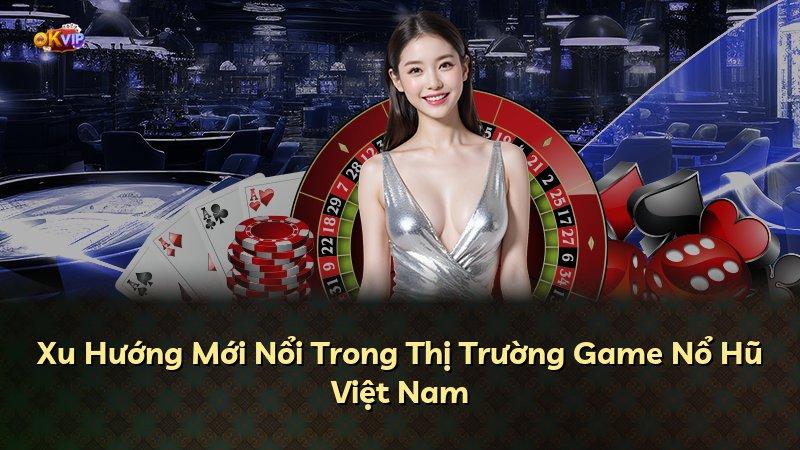 Xu Hướng Mới Nổi Trong Thị Trường Game Nổ Hũ Việt Nam