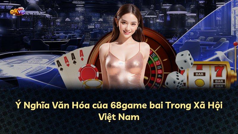 Ý Nghĩa Văn Hóa của 68game bai Trong Xã Hội Việt Nam