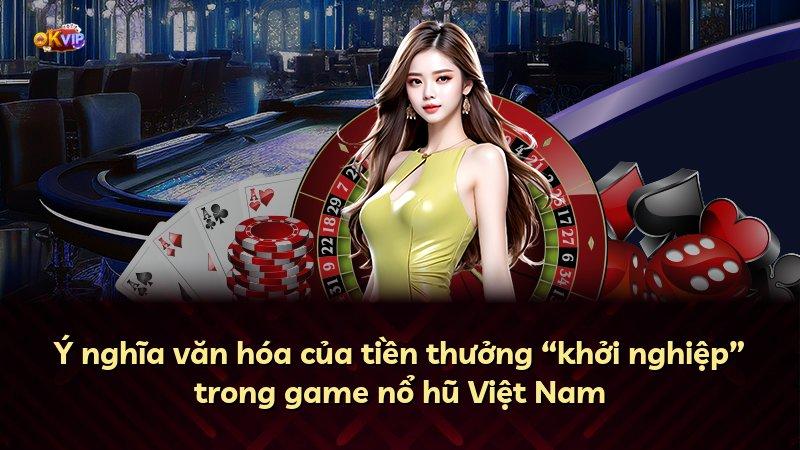 Ý nghĩa văn hóa của tiền thưởng “khởi nghiệp” trong game nổ hũ Việt Nam