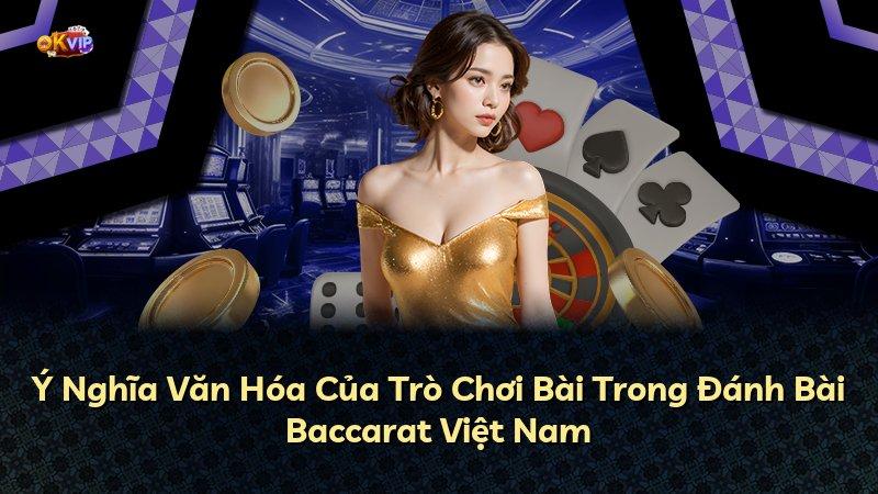 Ý Nghĩa Văn Hóa Của Trò Chơi Bài Trong Đánh Bài Baccarat Việt Nam