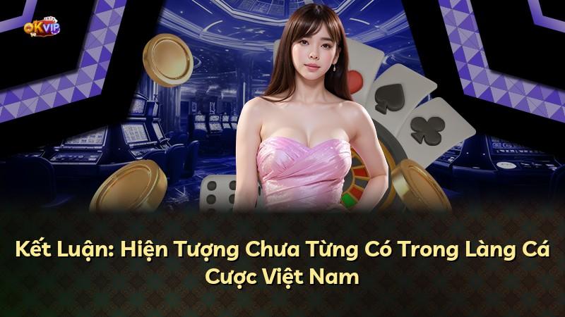 Kết Luận: Hiện Tượng Chưa Từng Có Trong Làng Cá Cược Việt Nam